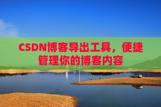 CSDN博客导出工具，便捷管理你的博客内容